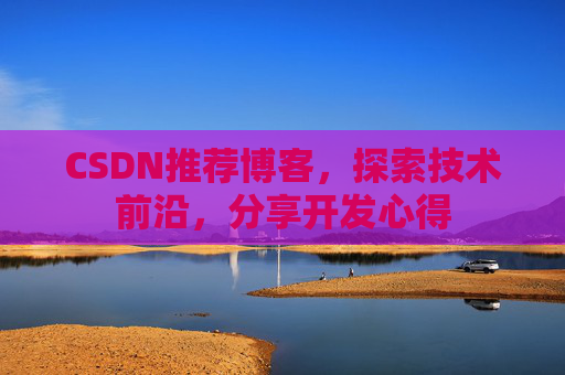 CSDN推荐博客，探索技术前沿，分享开发心得
